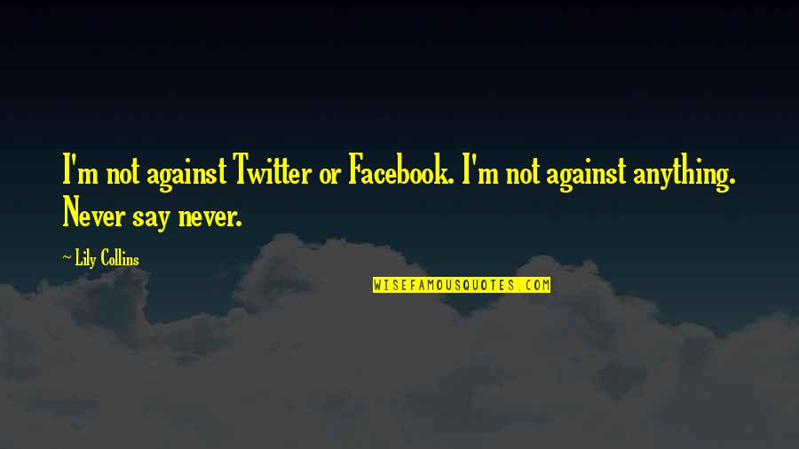 Anything For Facebook Quotes By Lily Collins: I'm not against Twitter or Facebook. I'm not