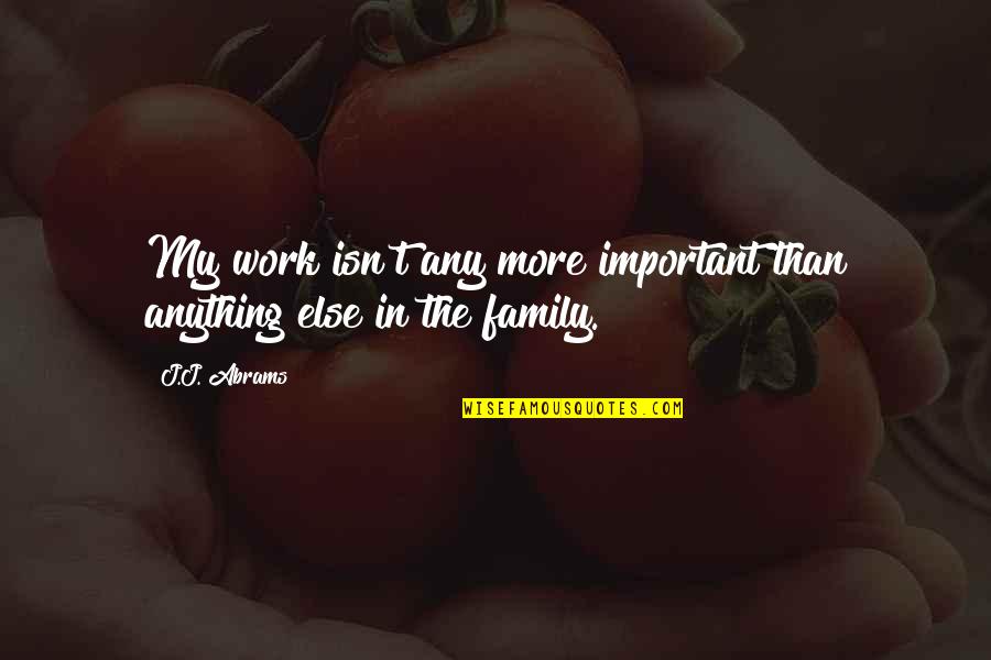 Anything For Family Quotes By J.J. Abrams: My work isn't any more important than anything