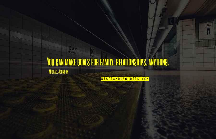 Anything For Family Quotes By Michael Johnson: You can make goals for family, relationships, anything. Anything For Family Quotes By Michael Johnson: You can make goals for family, relationships, anything.
