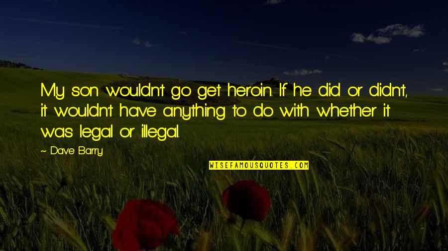 Anything For My Son Quotes By Dave Barry: My son wouldn't go get heroin. If he