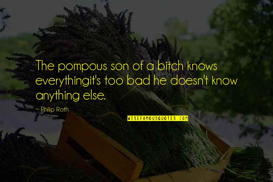 Anything For My Son Quotes By Philip Roth: The pompous son of a bitch knows everythingit's Anything For My Son Quotes By Philip Roth: The pompous son of a bitch knows everythingit's