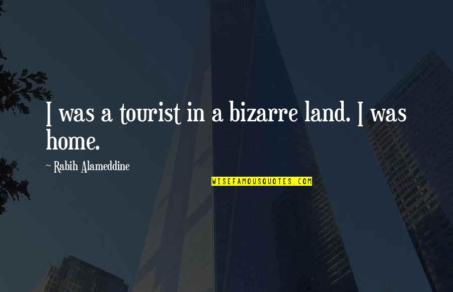 Anything For My Son Quotes By Rabih Alameddine: I was a tourist in a bizarre land. Anything For My Son Quotes By Rabih Alameddine: I was a tourist in a bizarre land.