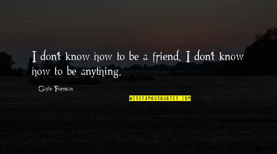 Anything For You My Friend Quotes By Gayle Forman: I don't know how to be a friend.