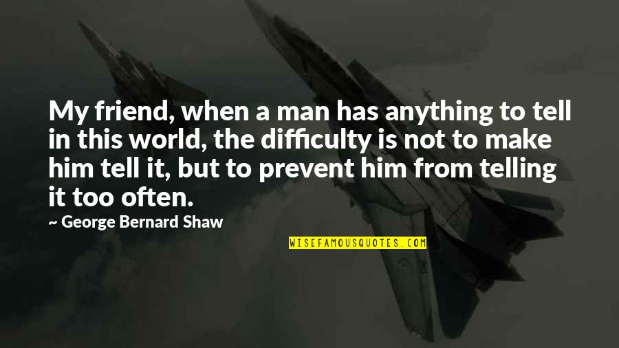 Anything For You My Friend Quotes By George Bernard Shaw: My friend, when a man has anything to Anything For You My Friend Quotes By George Bernard Shaw: My friend, when a man has anything to