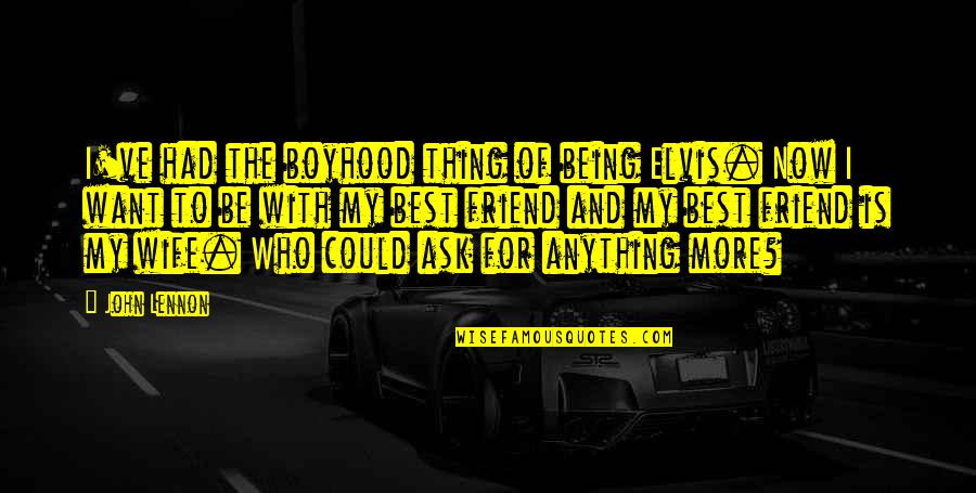 Anything For You My Friend Quotes By John Lennon: I've had the boyhood thing of being Elvis.