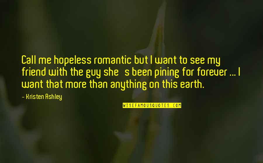 Anything For You My Friend Quotes By Kristen Ashley: Call me hopeless romantic but I want to Anything For You My Friend Quotes By Kristen Ashley: Call me hopeless romantic but I want to
