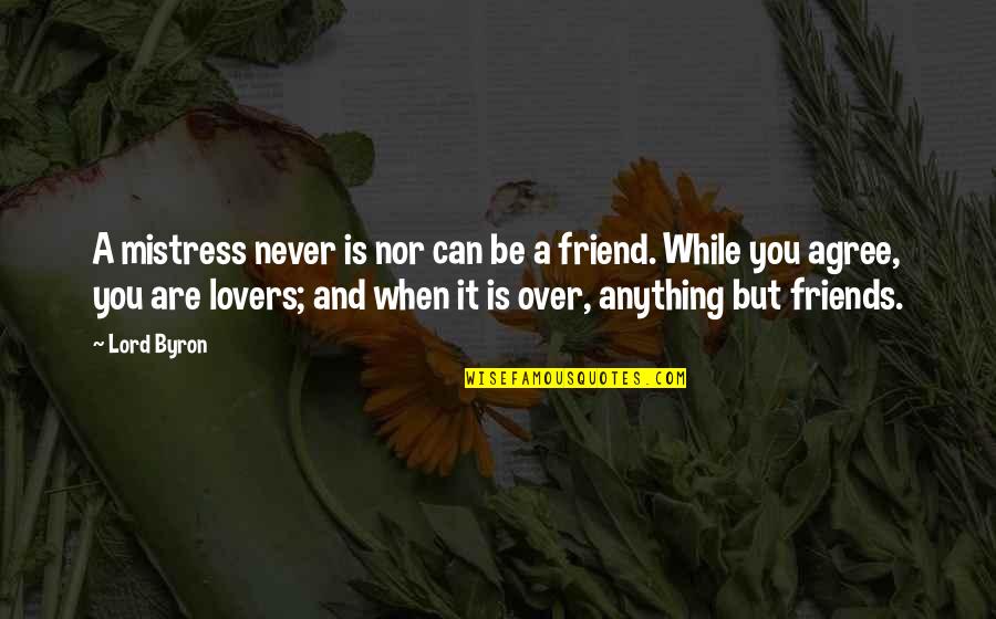 Anything For You My Friend Quotes By Lord Byron: A mistress never is nor can be a Anything For You My Friend Quotes By Lord Byron: A mistress never is nor can be a