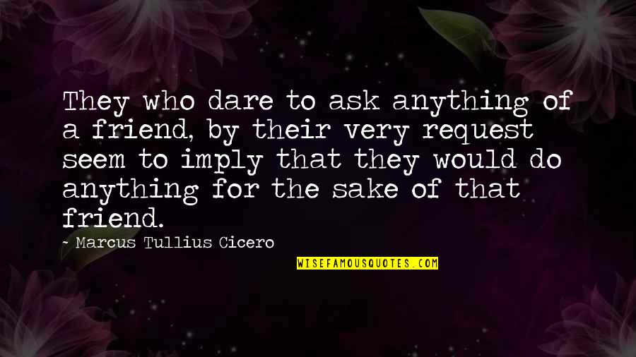 Anything For You My Friend Quotes By Marcus Tullius Cicero: They who dare to ask anything of a Anything For You My Friend Quotes By Marcus Tullius Cicero: They who dare to ask anything of a