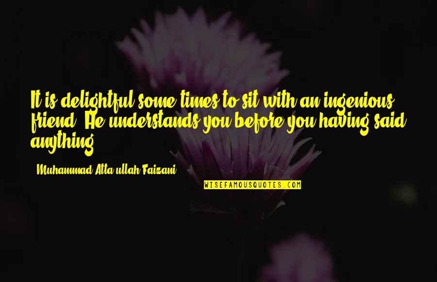 Anything For You My Friend Quotes By Muhammad Atta-ullah Faizani: It is delightful some times to sit with