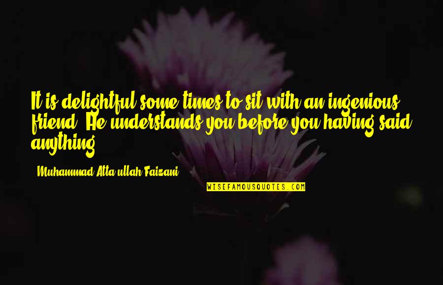 Anything For You My Friend Quotes By Muhammad Atta-ullah Faizani: It is delightful some times to sit with Anything For You My Friend Quotes By Muhammad Atta-ullah Faizani: It is delightful some times to sit with