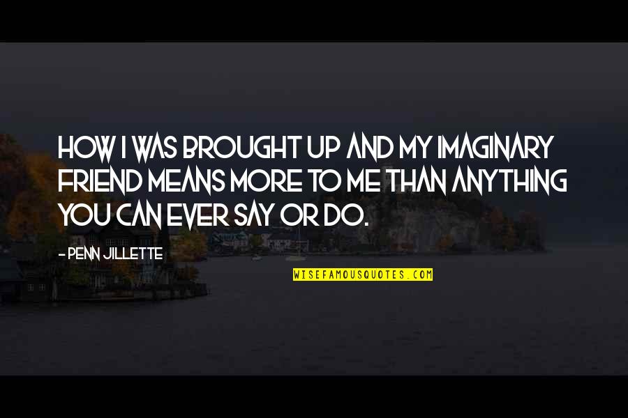 Anything For You My Friend Quotes By Penn Jillette: How I was brought up and my imaginary Anything For You My Friend Quotes By Penn Jillette: How I was brought up and my imaginary