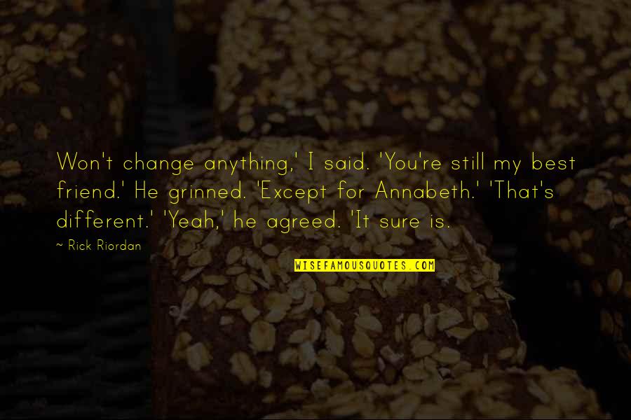 Anything For You My Friend Quotes By Rick Riordan: Won't change anything,' I said. 'You're still my Anything For You My Friend Quotes By Rick Riordan: Won't change anything,' I said. 'You're still my