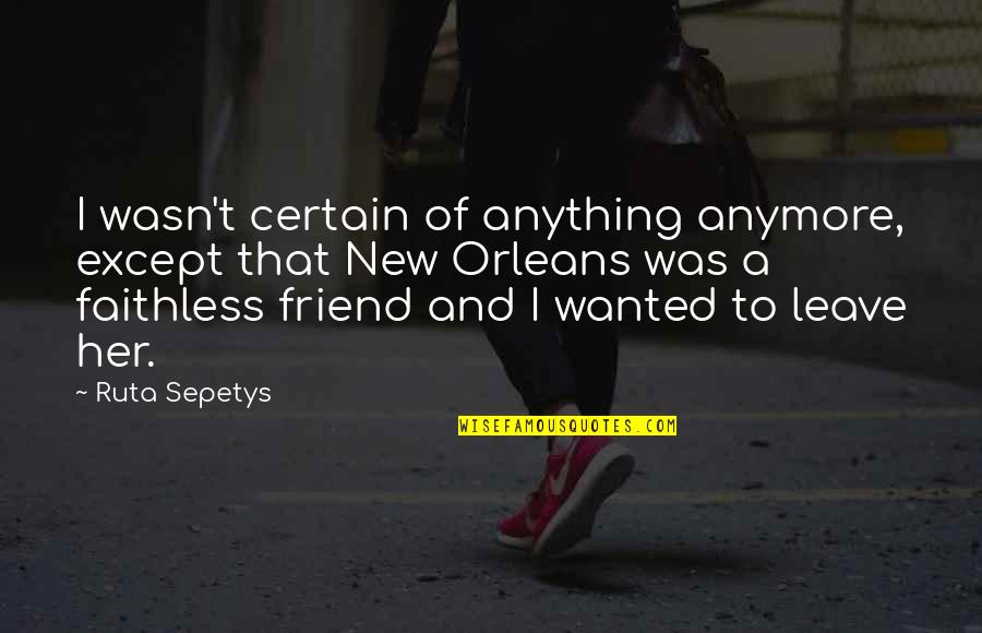 Anything For You My Friend Quotes By Ruta Sepetys: I wasn't certain of anything anymore, except that Anything For You My Friend Quotes By Ruta Sepetys: I wasn't certain of anything anymore, except that