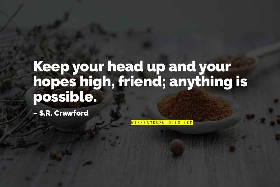 Anything For You My Friend Quotes By S.R. Crawford: Keep your head up and your hopes high,