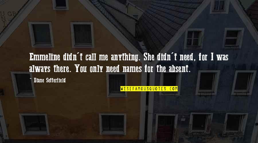 Anything For You Quotes By Diane Setterfield: Emmeline didn't call me anything. She didn't need, Anything For You Quotes By Diane Setterfield: Emmeline didn't call me anything. She didn't need,