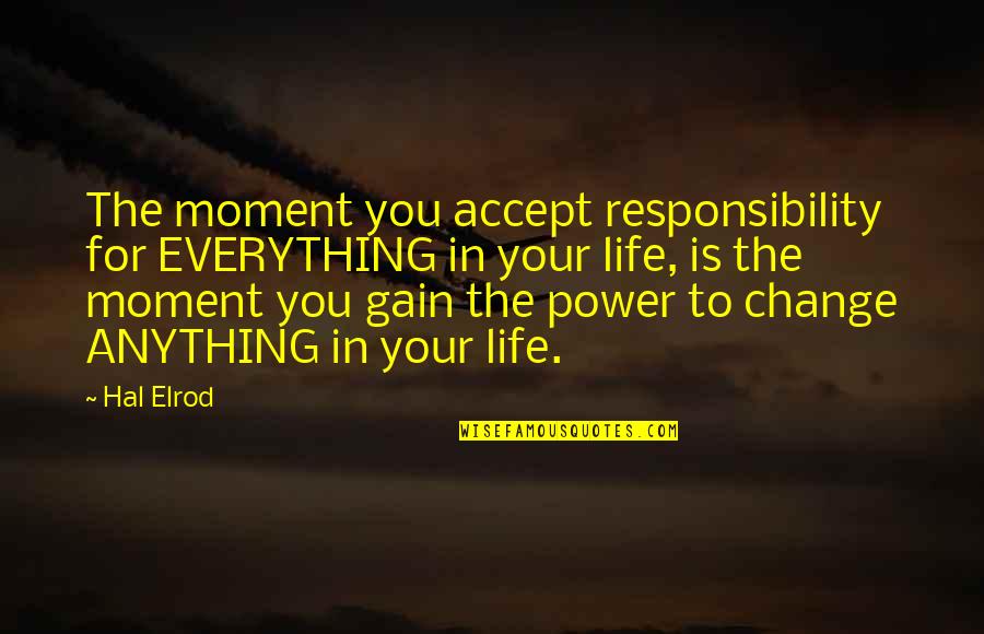 Anything For You Quotes By Hal Elrod: The moment you accept responsibility for EVERYTHING in Anything For You Quotes By Hal Elrod: The moment you accept responsibility for EVERYTHING in