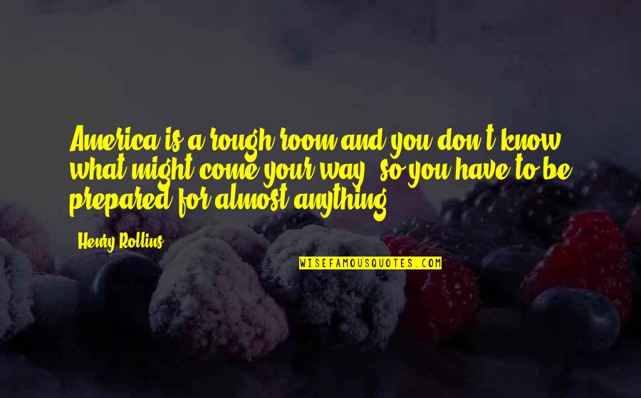 Anything For You Quotes By Henry Rollins: America is a rough room and you don't Anything For You Quotes By Henry Rollins: America is a rough room and you don't