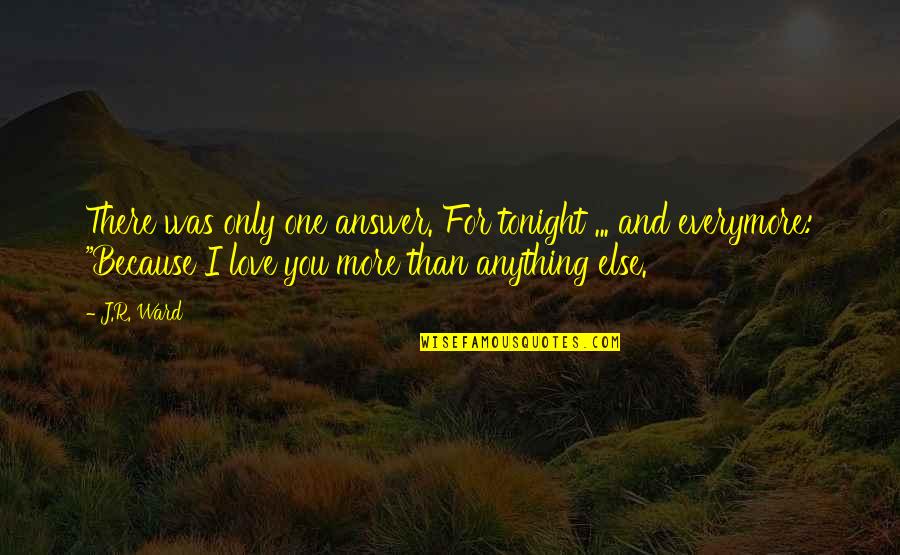 Anything For You Quotes By J.R. Ward: There was only one answer. For tonight ... Anything For You Quotes By J.R. Ward: There was only one answer. For tonight ...