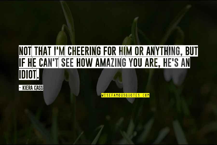 Anything For You Quotes By Kiera Cass: Not that I'm cheering for him or anything, Anything For You Quotes By Kiera Cass: Not that I'm cheering for him or anything,
