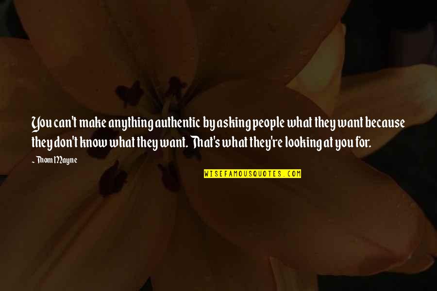 Anything For You Quotes By Thom Mayne: You can't make anything authentic by asking people Anything For You Quotes By Thom Mayne: You can't make anything authentic by asking people