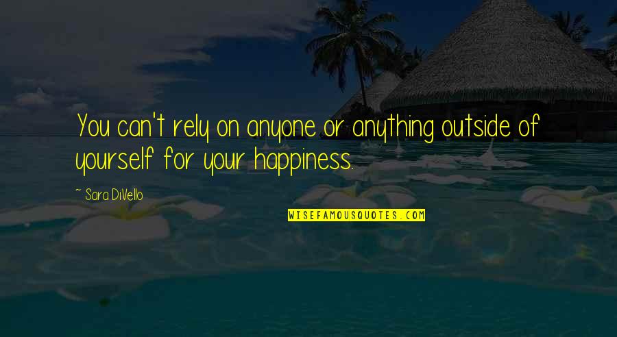 Anything For Your Happiness Quotes By Sara DiVello: You can't rely on anyone or anything outside