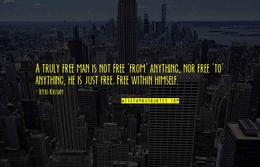 Anything Free Quotes By Ilyas Kassam: A truly free man is not free 'from'