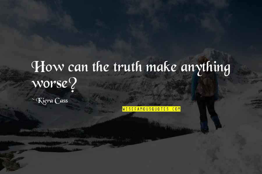 Anything Free Quotes By Kiera Cass: How can the truth make anything worse?