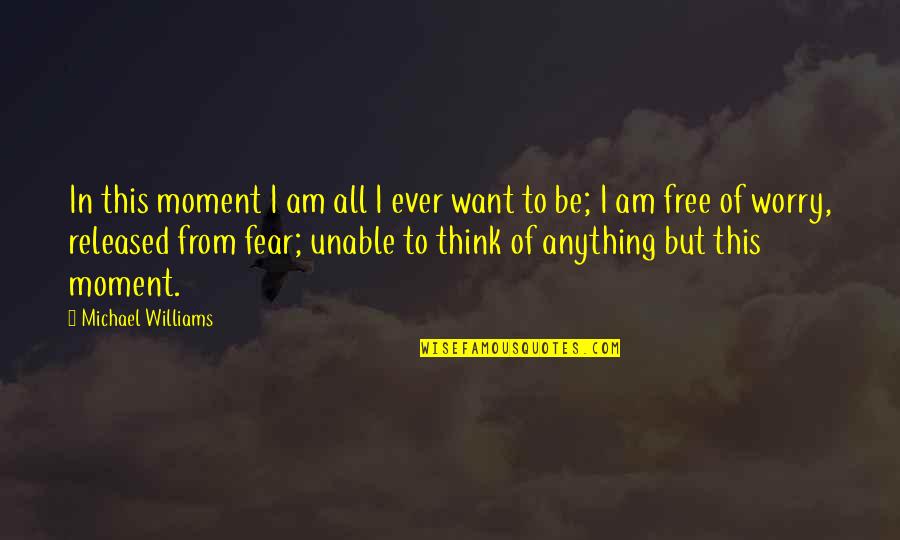Anything Free Quotes By Michael Williams: In this moment I am all I ever