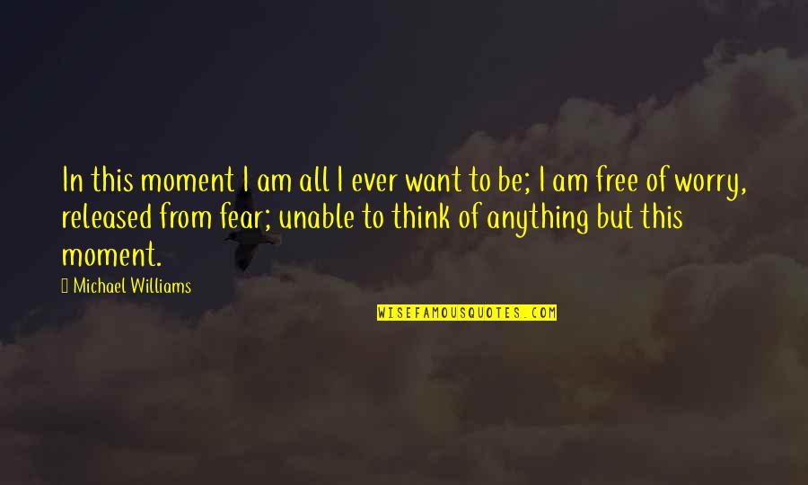 Anything Free Quotes By Michael Williams: In this moment I am all I ever Anything Free Quotes By Michael Williams: In this moment I am all I ever
