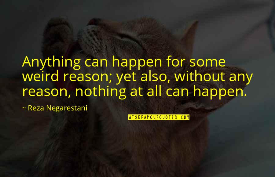 Anything Happen For A Reason Quotes By Reza Negarestani: Anything can happen for some weird reason; yet