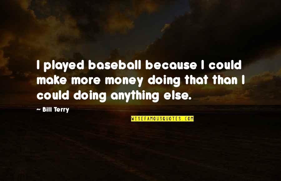 Anything I Quotes By Bill Terry: I played baseball because I could make more Anything I Quotes By Bill Terry: I played baseball because I could make more