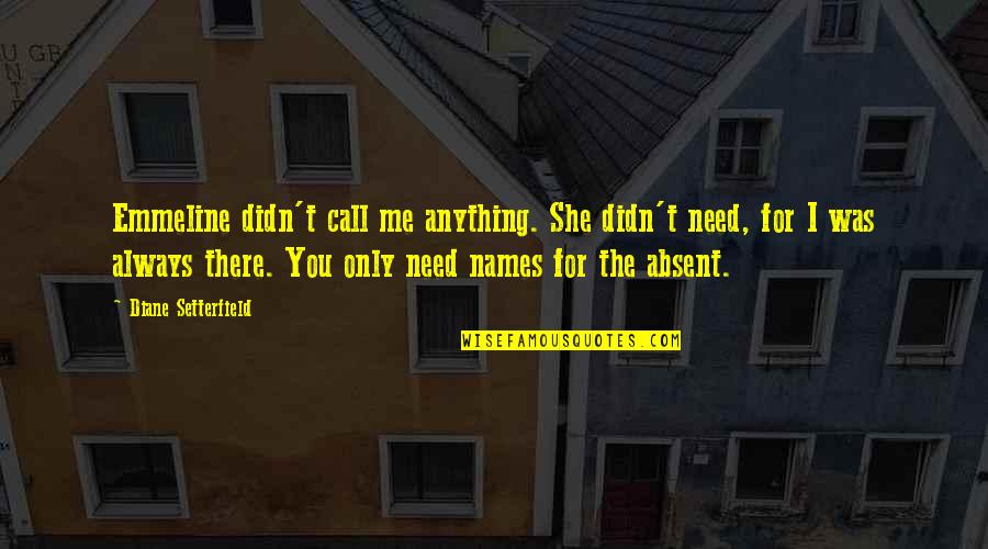 Anything I Quotes By Diane Setterfield: Emmeline didn't call me anything. She didn't need, Anything I Quotes By Diane Setterfield: Emmeline didn't call me anything. She didn't need,