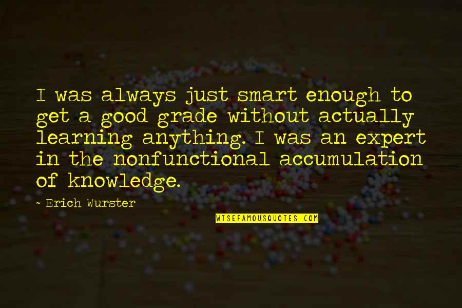 Anything I Quotes By Erich Wurster: I was always just smart enough to get Anything I Quotes By Erich Wurster: I was always just smart enough to get