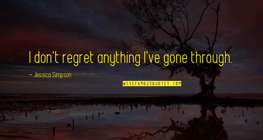 Anything I Quotes By Jessica Simpson: I don't regret anything I've gone through. Anything I Quotes By Jessica Simpson: I don't regret anything I've gone through.
