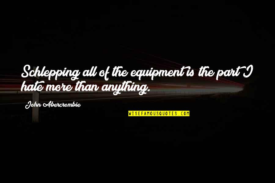 Anything I Quotes By John Abercrombie: Schlepping all of the equipment is the part Anything I Quotes By John Abercrombie: Schlepping all of the equipment is the part