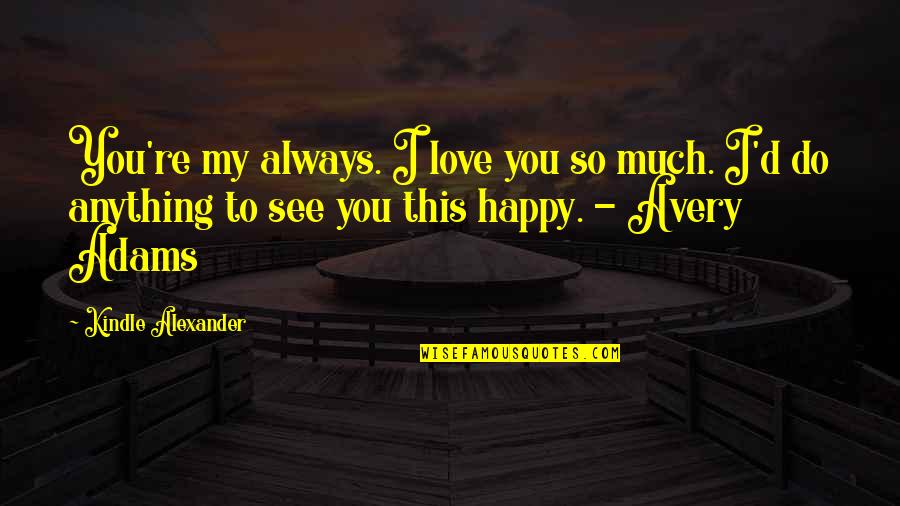 Anything I Quotes By Kindle Alexander: You're my always. I love you so much. Anything I Quotes By Kindle Alexander: You're my always. I love you so much.