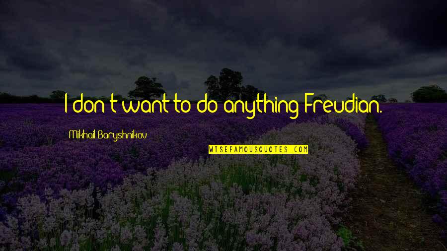 Anything I Quotes By Mikhail Baryshnikov: I don't want to do anything Freudian. Anything I Quotes By Mikhail Baryshnikov: I don't want to do anything Freudian.