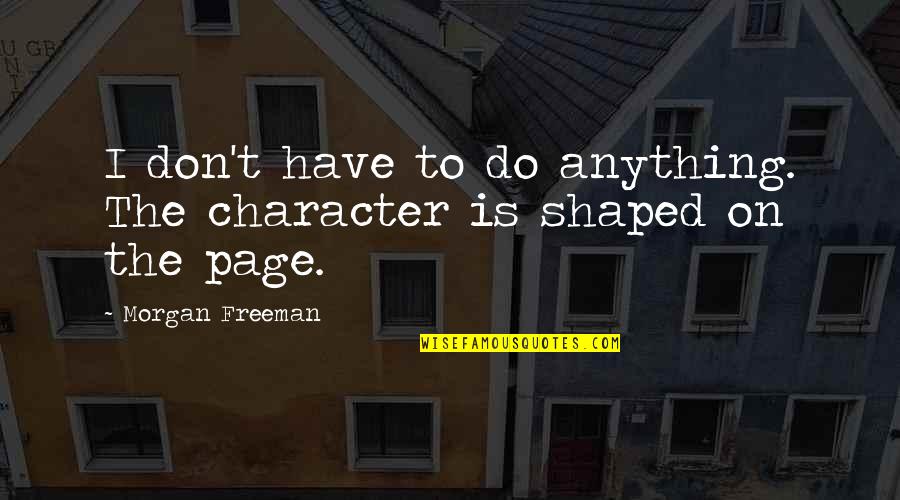 Anything I Quotes By Morgan Freeman: I don't have to do anything. The character Anything I Quotes By Morgan Freeman: I don't have to do anything. The character