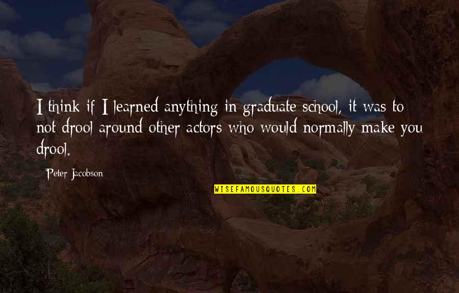 Anything I Quotes By Peter Jacobson: I think if I learned anything in graduate Anything I Quotes By Peter Jacobson: I think if I learned anything in graduate