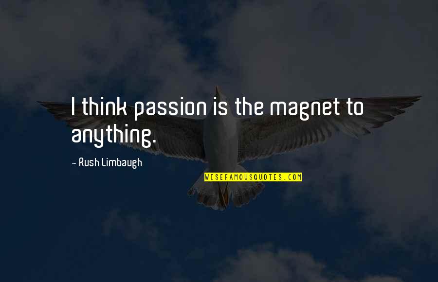 Anything I Quotes By Rush Limbaugh: I think passion is the magnet to anything. Anything I Quotes By Rush Limbaugh: I think passion is the magnet to anything.