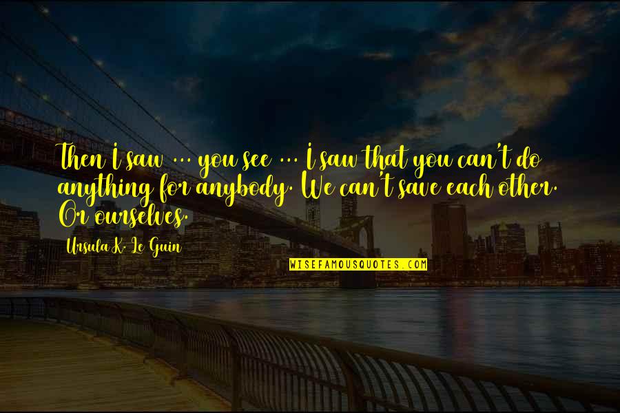 Anything I Quotes By Ursula K. Le Guin: Then I saw ... you see ... I Anything I Quotes By Ursula K. Le Guin: Then I saw ... you see ... I