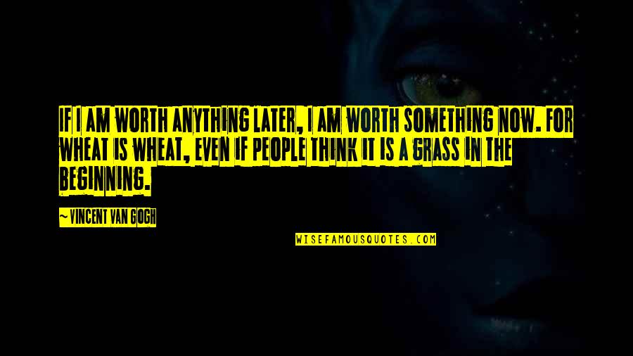 Anything I Quotes By Vincent Van Gogh: If I am worth anything later, I am Anything I Quotes By Vincent Van Gogh: If I am worth anything later, I am
