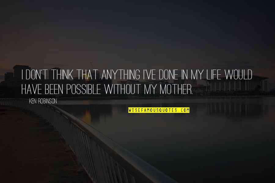 Anything In Life Quotes By Ken Robinson: I don't think that anything I've done in Anything In Life Quotes By Ken Robinson: I don't think that anything I've done in