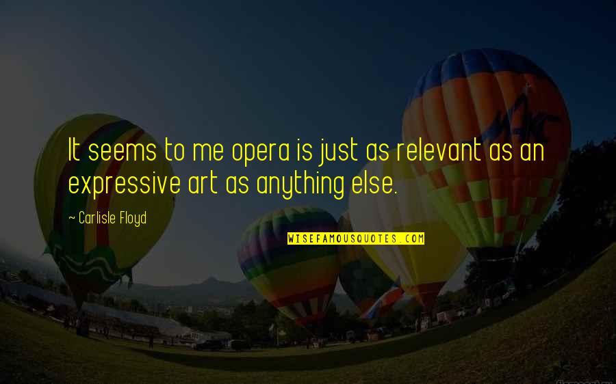 Anything Is Art Quotes By Carlisle Floyd: It seems to me opera is just as