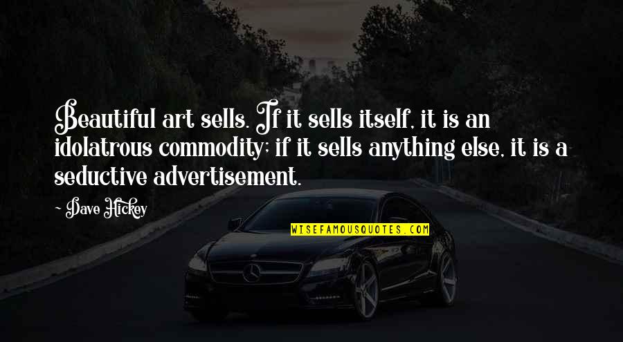 Anything Is Art Quotes By Dave Hickey: Beautiful art sells. If it sells itself, it