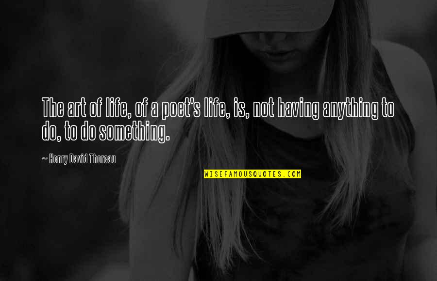 Anything Is Art Quotes By Henry David Thoreau: The art of life, of a poet's life,