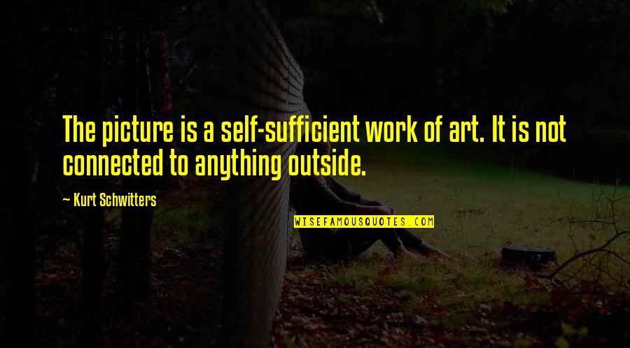 Anything Is Art Quotes By Kurt Schwitters: The picture is a self-sufficient work of art.