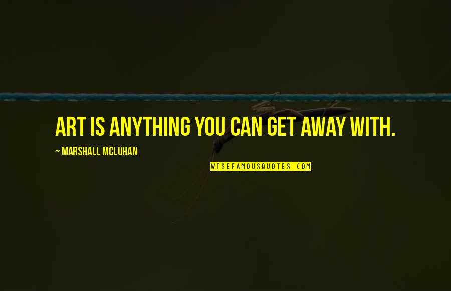 Anything Is Art Quotes By Marshall McLuhan: Art is anything you can get away with.
