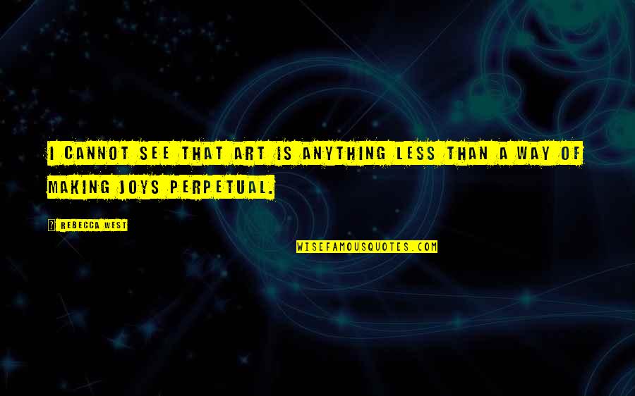 Anything Is Art Quotes By Rebecca West: I cannot see that art is anything less