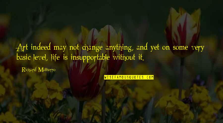Anything Is Art Quotes By Richard Matturro: Art indeed may not change anything, and yet